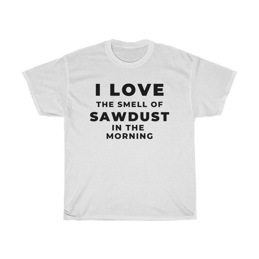 Woodworking Gift Ideas - Mens Summer Shirts - I Love The Smell Of Sawdust In The Morning