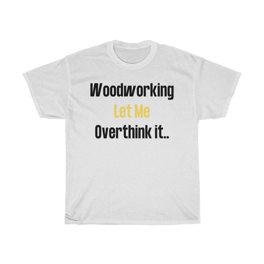 Woodworking Let Me Overthink It  - Unisex Heavy Cotton T-Shirt [SHOW OFF TO FAMILY AND FRIENDS]