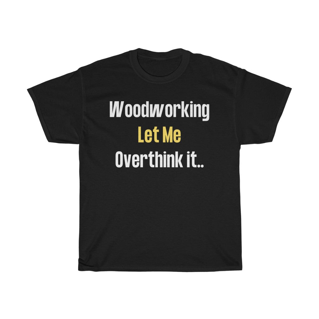 Woodworking Let Me Overthink It  - Unisex Heavy Cotton T-Shirt [SHOW OFF TO FAMILY AND FRIENDS]